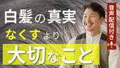 【白髪の真実】“なくす”より大事なこと、教えます!