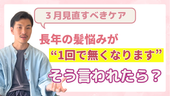 【3月見直すべきケア】もし、長年の悩みが“1回で無くなる”と言われたら？