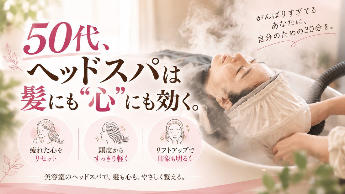 【疲れてるあなたへ】50代、ヘッドスパは髪にも“心”にも効く。