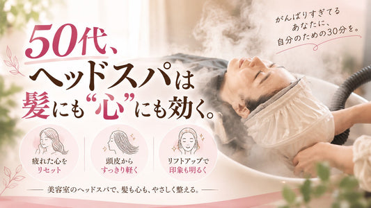 【疲れてるあなたへ】50代、ヘッドスパは髪にも“心”にも効く。